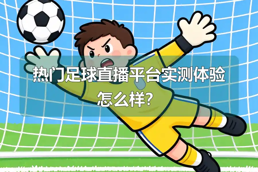 热门足球直播平台实测体验怎么样？